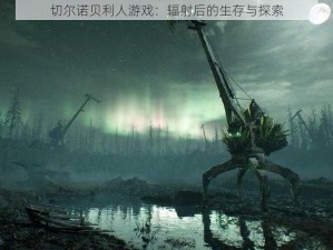 切尔诺贝利人游戏：辐射后的生存与探索