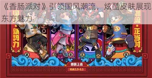 《香肠派对》引领国风潮流,炫酷皮肤展现东方魅力