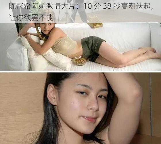陈冠希阿娇激情大片:10 分 38 秒高潮迭起,让你欲罢不能