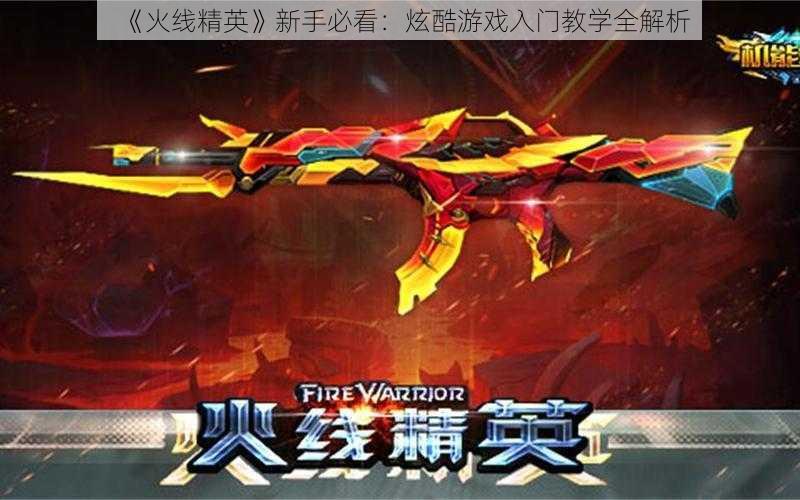 《火线精英》新手必看:炫酷游戏入门教学全解析