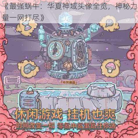 《最强蜗牛:华夏神域头像全览,神秘力量一网打尽》