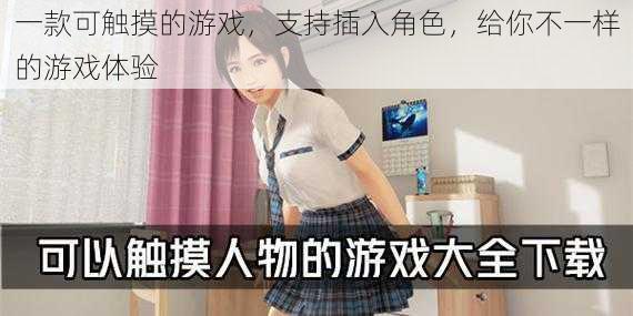 一款可触摸的游戏,支持插入角色,给你不一样的游戏体验