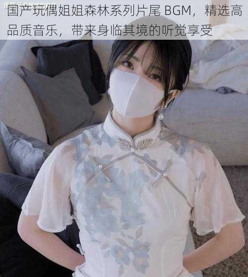 国产玩偶姐姐森林系列片尾 BGM,精选高品质音乐,带来身临其境的听觉享受