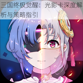 三国终极觉醒:光影卡深度解析与策略指引