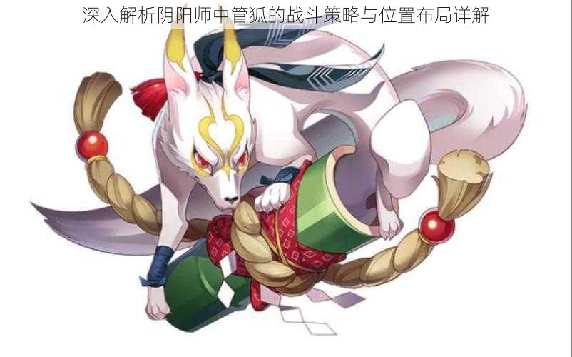 深入解析阴阳师中管狐的战斗策略与位置布局详解