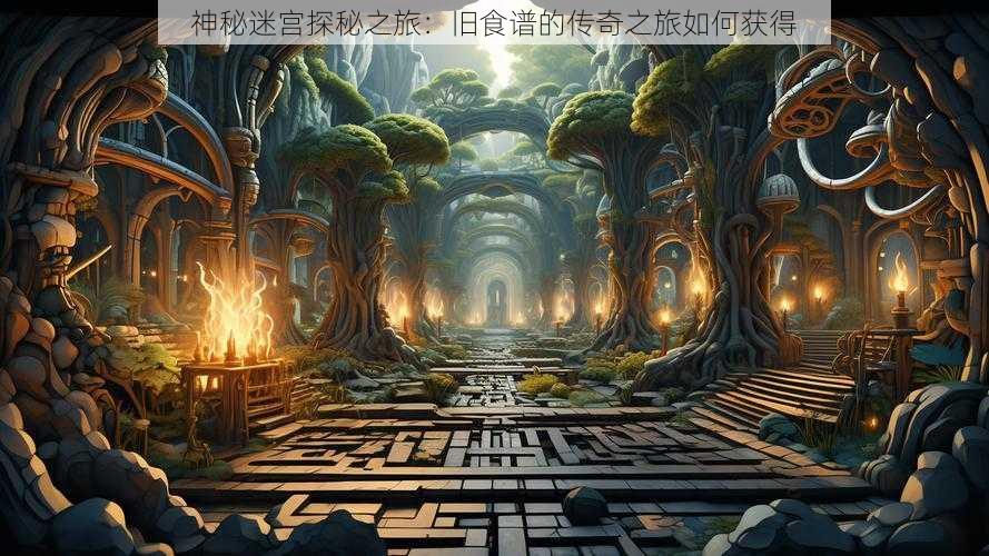 神秘迷宫探秘之旅:旧食谱的传奇之旅如何获得
