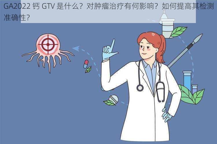 GA2022 钙 GTV 是什么?对肿瘤治疗有何影响?如何提高其检测准确性?