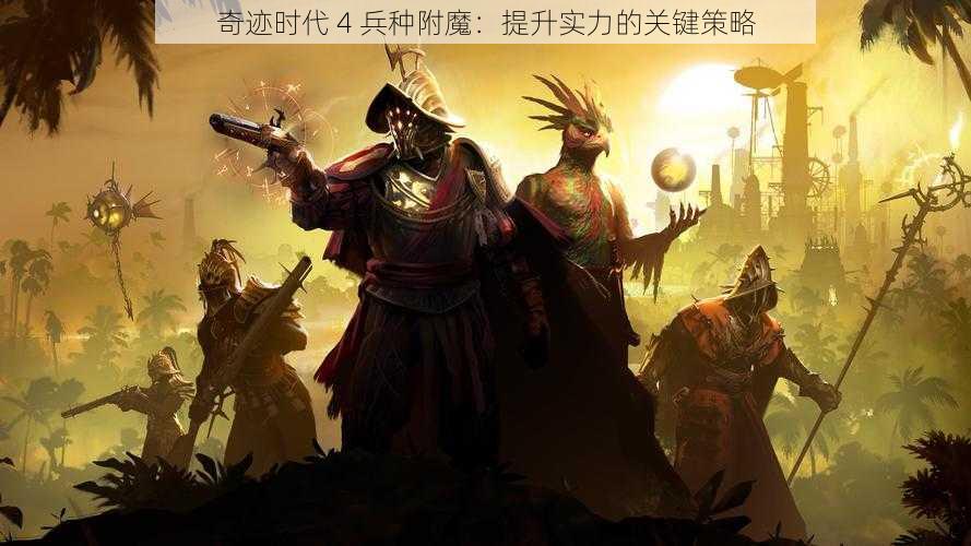 奇迹时代 4 兵种附魔:提升实力的关键策略