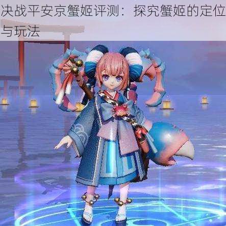 决战平安京蟹姬评测:探究蟹姬的定位与玩法