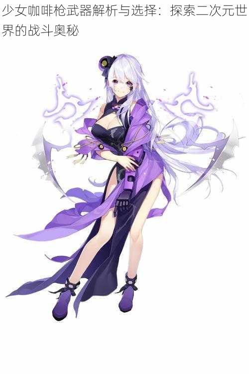 少女咖啡枪武器解析与选择:探索二次元世界的战斗奥秘